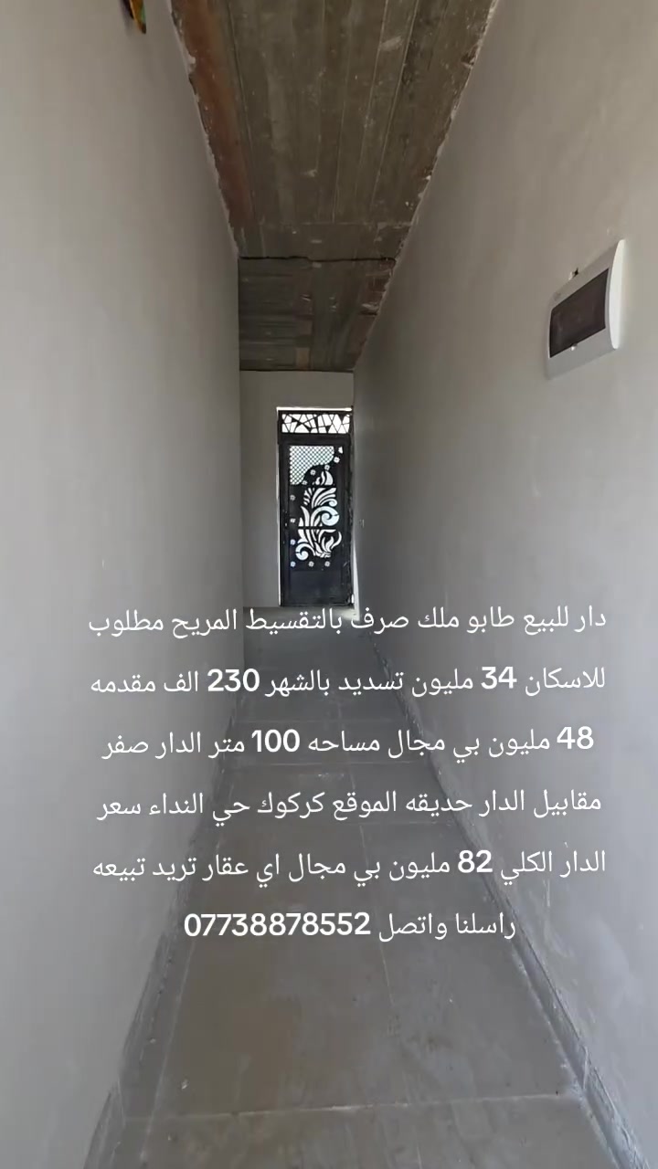 دار للبيع طابو ملك صرف بالتقسيط المريح مطلوب للاسكان 34 مليون تسديد بالشهر 230 الف مقدمه 48 مليون بي مجال مساحه 100 متر الدار صفر مقابيل الدار حديقه الموقع كركوك حي النداء سعر الدار الكلي 82 مليون بي مجال اي عقار تريد تبيعه راسلنا واتصل ***********
