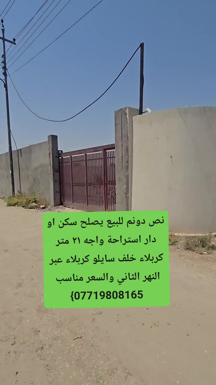 السلام عليكم نص دونم للبيع سند 25طابو زراعي إقرار محكمه تحتوي على كافه الخدمات يصلح سكن او دار استراحة متوفر ماء مجاري كهرباء مولد تبليط  منطقه مقسمه عل شكل مساحات كبيره فقط العنوان كربلاء حولي ابو مهدي المهندس خلف سايلو كربلاء عبر البزل الثاني بالفرع استفسار اكثر الاتصال بالأرقام التالية
احمد ماهر لتجارة العقارات 
*********** وتساب 
***********
