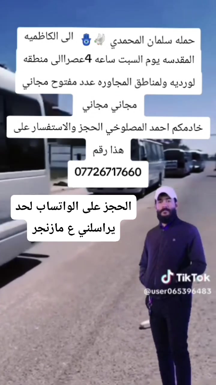 السلام عليكم الحجز ع الواتساب أهالي  المدائن  الورديه الجعاره حي الرسول حي جابر
كربلاء يوم الخميس سعر النفر 4000 مرجع 

نجف يوم الخميس ع الجمعه سعر النفر 6000 مرجع 

سامراء وسيد محمد يوم الجمعه الساعه 5 الصبح سعر النفر 7

شريفه وكربلاء وعلي ابن الحسين  يوم الخميس الساعه 3 العصر 

كل يوم سبت زياره الى الامام الكاظم   مجانيه مجانيه العدد مفتوح 

عنوان الحمله افران الزيتون 

***********

@إشارة
