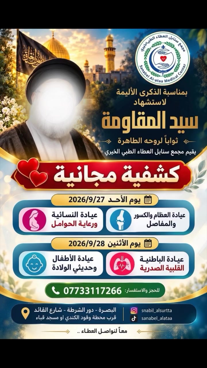 🌿 كشفية مجانية لأهلنا الكرام في البصرة 🌿

ثواباً للروح الطاهرة لسيد المقاومة
يعلن مجمع سنابل العطاء الطبي الخيري

 عن إقامة مبادرة الكشفية المجانية للفترة من 27 إلى 28 أيلول/سبتمبر.
  
🗓 جدول العيادات 

• الأحد (2026/9/27)
عيادة العظام والكسور والمفاصل 
العيادة النسائية ورعاية الحوامل.

• الإثنين (2026/9/28)
 عيادة الباطنية والقلبية الصدرية
عيادة الأطفال وحديثي الولادة
  
📞 للحجز والاستفسار: ***********

📍 العنوان: البصرة - دور الشرطة - شارع القائد (قرب محطة وقود الكندي أو مسجد قباء)
  
❤️ معاً لنواصل العطاء .. شارك المنشور ليتسنى للجميع الاستفادة.
