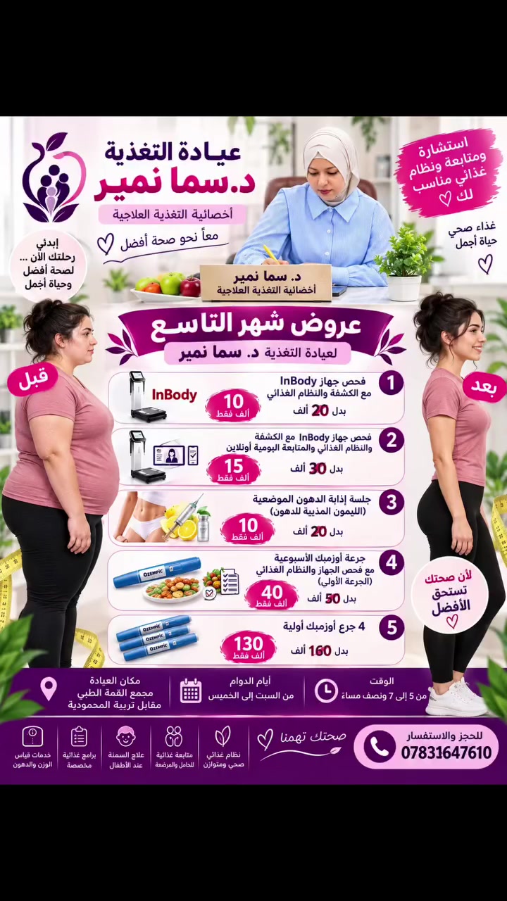 العرض الذهبي من عيادة التغذية ✨
إذا هدفچ تنزلين وزنچ بطريقة صحية وتوصلين إلى جسم صحي ومتناسق، هسه فرصتچ تبدين. 🌿
بإشراف د. سما نمير – أخصائية التغذية العلاجية
متابعة مستمرة ونظام غذائي مناسب حسب احتياج كل حالة.
💜 رحلتچ نحو وزن صحي وجسم متناسق تبدأ بخطوة.
📍 مجمع القمة الطبي – مقابل تربية المحمودية
📞 للحجز والاستفسار: ***********
