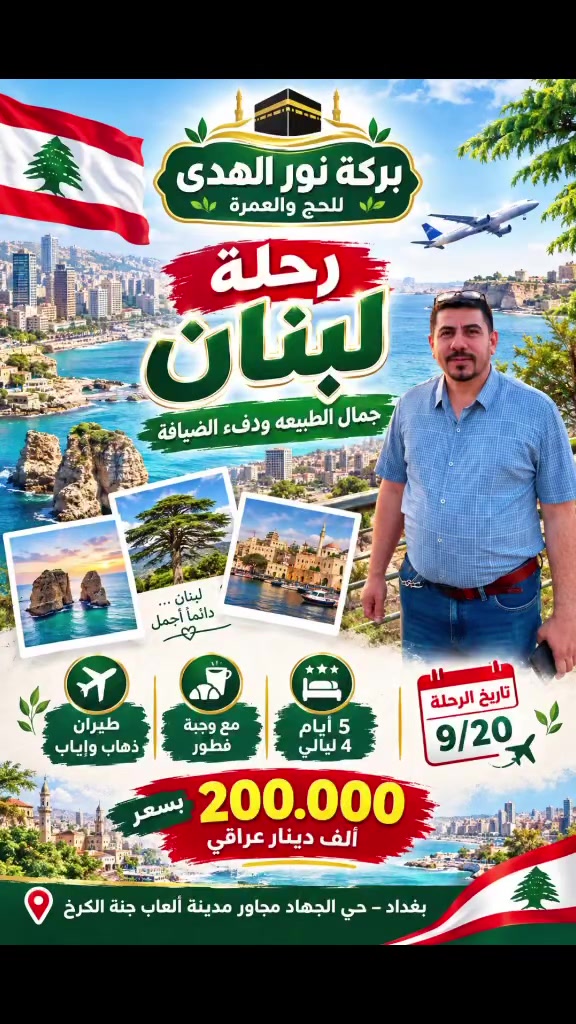 رحلة لبنان 9/20
5 ايام 4 ليالي فندق ست سويت /الروشه
مع وجبة فطور  طيران ذهاب واياب 
بسعر 200.000 ألف دينـار عراقي فقط
بأدارة الحاج حمادي سالم العامري 
***********
