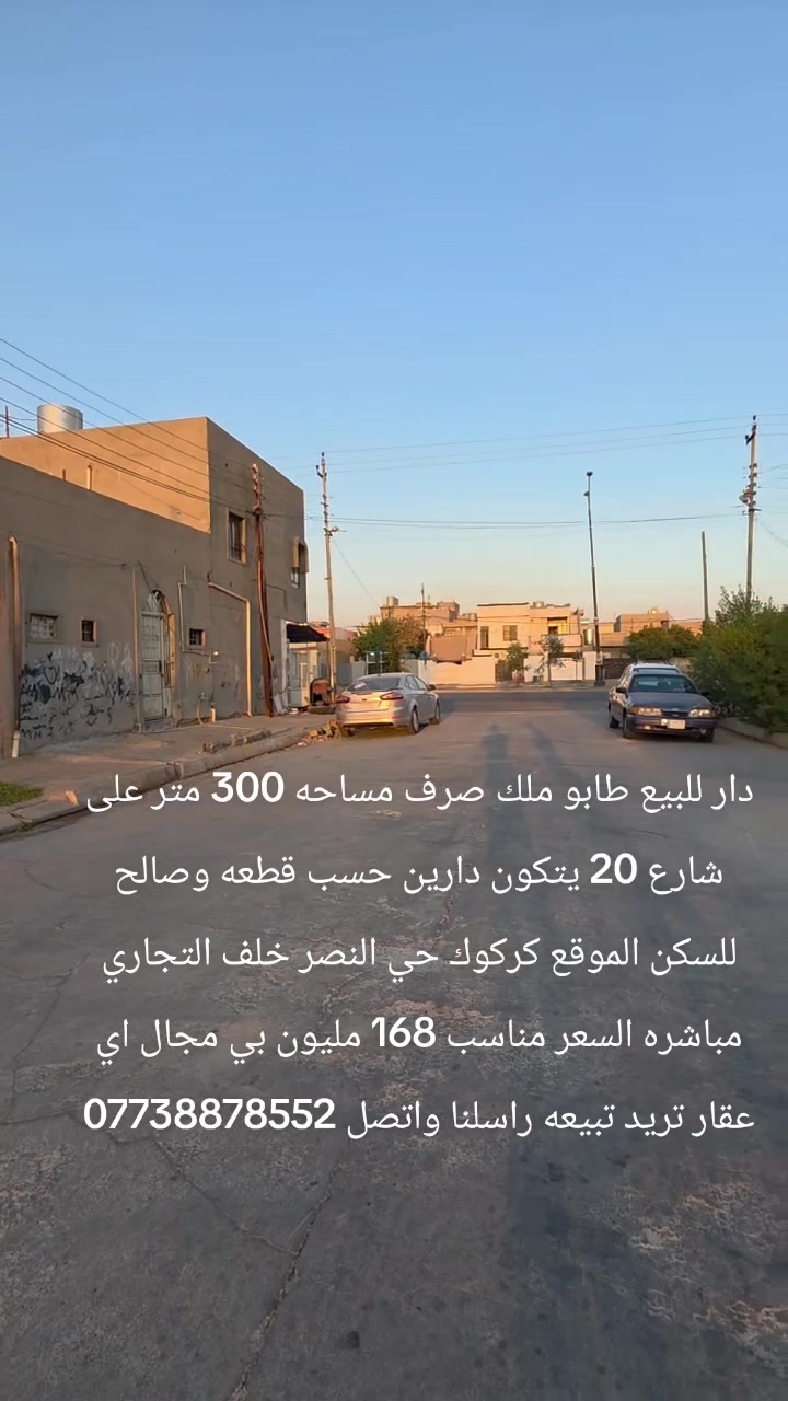 دار للبيع طابو ملك صرف مساحه 300 متر على شارع 20 يتكون دارين حسب قطعه وصالح للسكن الموقع كركوك حي النصر خلف التجاري مباشره السعر مناسب 168 مليون بي مجال اي عقار تريد تبيعه راسلنا واتصل ***********
