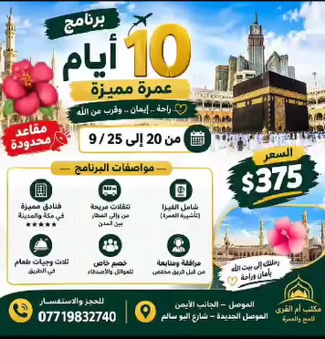 برنامج عشرة أيام  375$
20--25/. 9
السكن: محبس الجن
هداية للمعتمر/ خصم للعوائل/ مبيت في مزارع حائل/ وجبة غداء كل يوم في مكة

العنوان: موصل/ الجانب الأيمن موصل الجديدة شارع البو سالم 

للتواصل : ***********
  مقاعد محدودة
