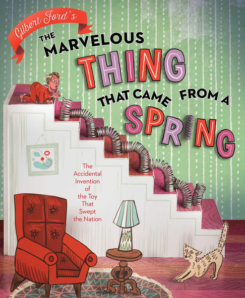 Marvelous Thing That Came From A Spring: The Accidental Invention Of The Toy That Swept The Nation, The