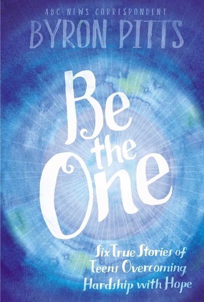 Be The One: Six True Stories Of Teens Overcoming Hardship With Hope