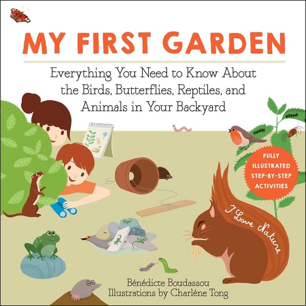 My First Garden: Everything You Need To Know About The Birds, Butterflies, And Animals In Your Backyard