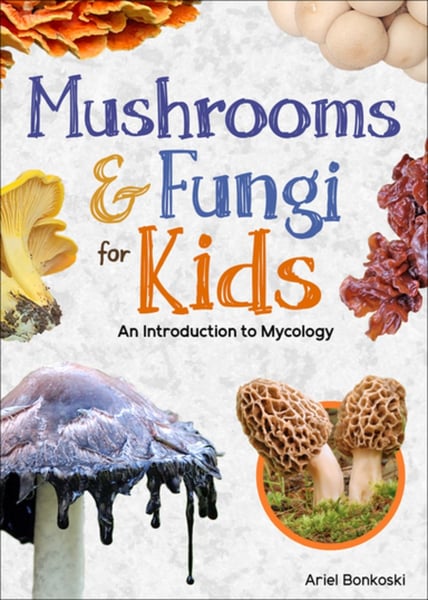 Mushrooms And Fungi For Kids: An Introduction To Mycology