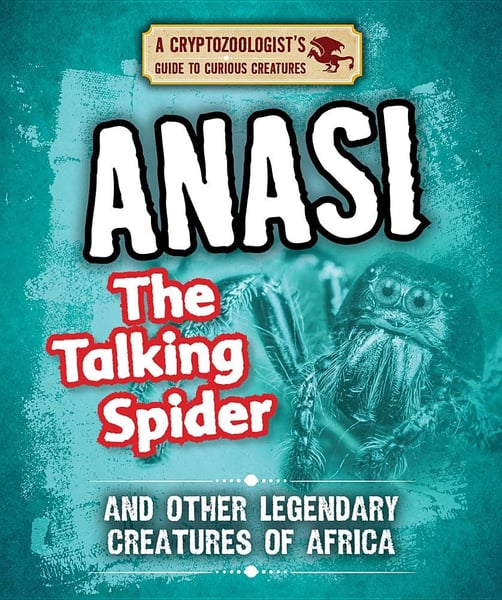 Anansi The Talking Spider And Other Legendary Creatures Of Africa