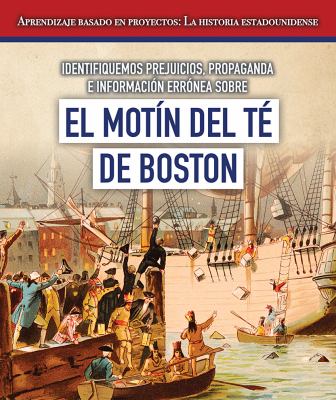 Identifiquemos Prejuicios, Propaganda E Informacion Erronea Sobre El Motin Del Te De Boston (Identifying Bias, Propaganda, And Misinformation Surrounding The Boston Tea Party)