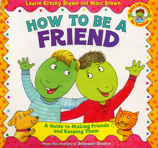 How To Be A Friend: A Guide To Making Friends And Keeping Them