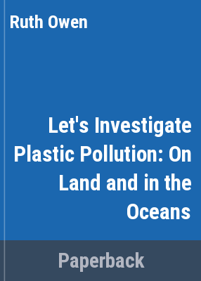 Let's Investigate Plastic Pollution: On Land And In The Oceans