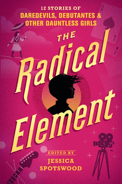 Radical Element: 12 Stories Of Daredevils, Debutantes & Other Dauntless Girls, The