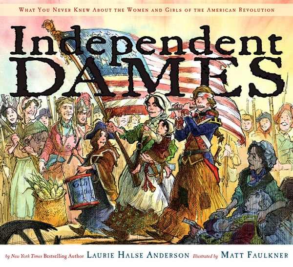 Independent Dames: What You Never Knew About The Women And Girls Of The American Revolution