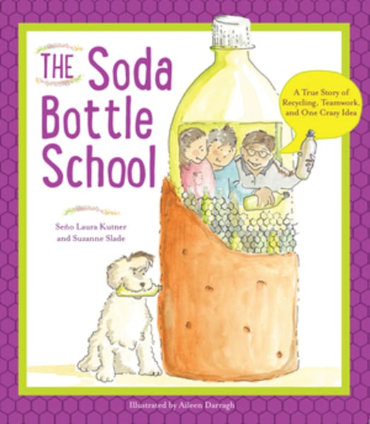 Soda Bottle School: A True Story About Recycling, Teamwork, And One Crazy Idea, The