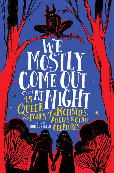 We Mostly Come Out At Night: 15 Queer Tales Of Monsters, Angels & Other Creatures