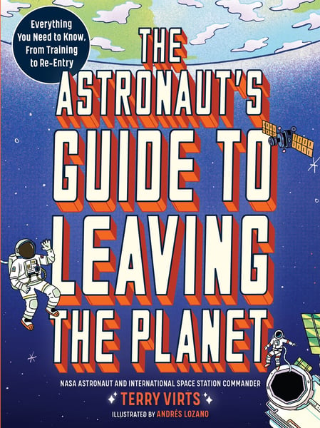 Astronaut's Guide To Leaving The Planet: Everything You Need To Know, From Training To Re-Entry, The