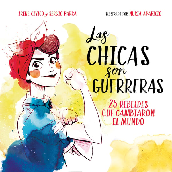 Las Chicas Son Guerreras: 25 Rebeldes Que Cambiaron El Mundo (The Girls Are Warriors: 25 Rebels Who Changed The World)