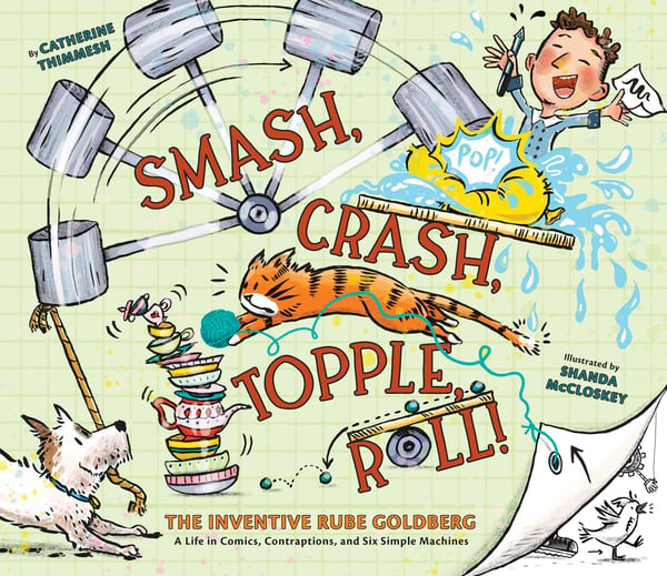 Smash, Crash, Topple, Roll! The Inventive Rube Goldberg-A Life In Comics, Contraptions, And Six Simple Machines