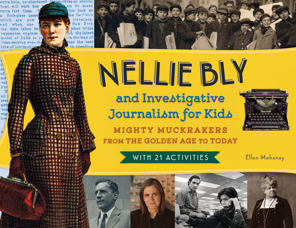 Nellie Bly And Investigative Journalism For Kids: Might Muckrackers From The Golden Age To Today, With 21 Activities