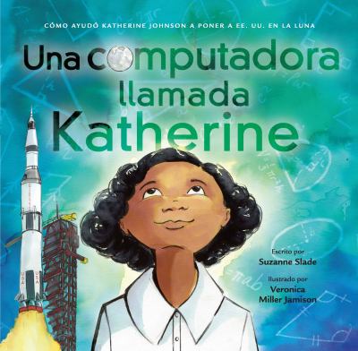 Una Computadora LLamada Katherine: Como Ayudo Katherine Johnson A Poner A EE.UU. En La Luna (A Computer Called Katherine: How Katherine Johnson Put America On The Moon)