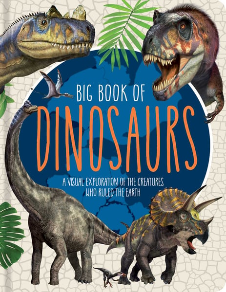 Big Book Of Dinosaurs: A Visual Exploration Of The Creatures Who Ruled The Earth