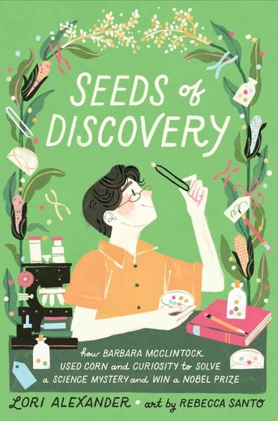 Seeds Of Discovery: How Barbara McClintock Used Corn And Curiosity To Solve A Science Mystery And Win A Noble Prize