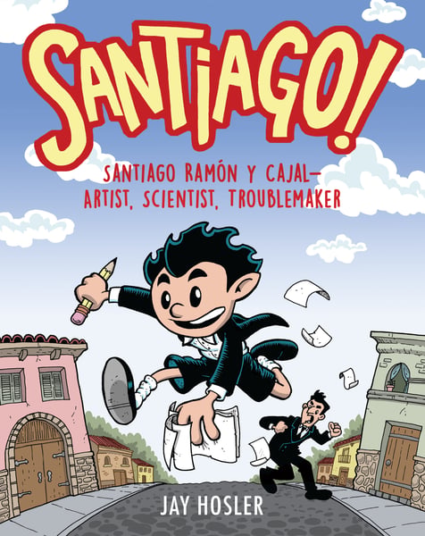 Santiago!: Santiago Ramon Y Cajal--Artist, Scientist, Troublemaker