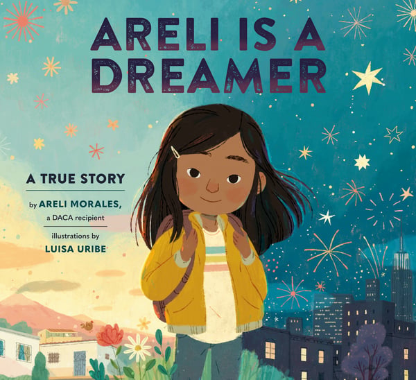 Areli Is A Dreamer: A True Story By Areli Morales, A DACA Recipient