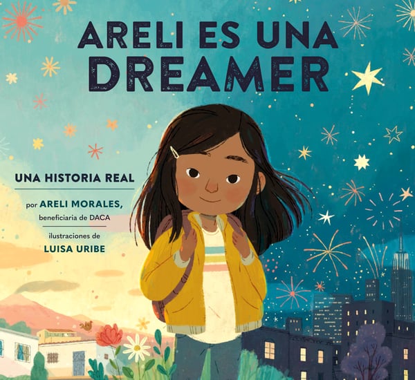 Areli Es Una Dreamer: Una Historia Real Por Areli Morales, Beneficiaria De DACA (Areli Is a Dreamer: A True Story By Areli Morales, A DACA Recipient)