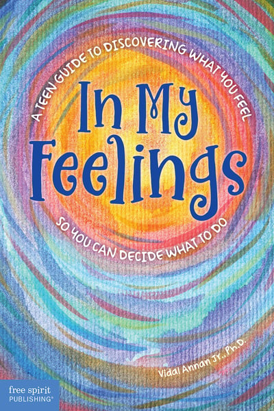 In My Feelings: A Teen Guide To Discovering What You Feel So You Can Decide What To Do