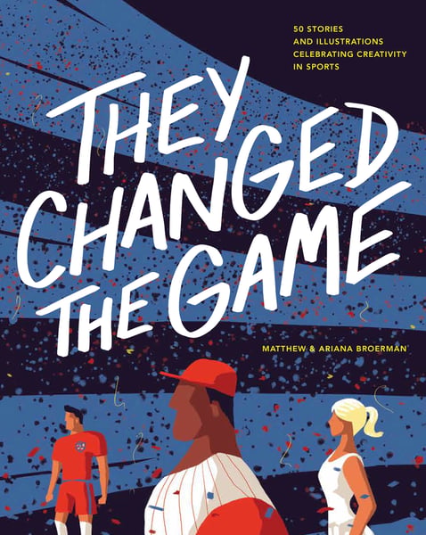 They Changed The Game: 50 Stories And Illustrations Celebrating Creativity In Sports