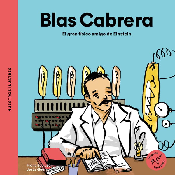 Blas Cabrera: El Gran Fisico Amigo De Einstein (Blas Cabrera: The Great Physicist Friend Of Einstein)