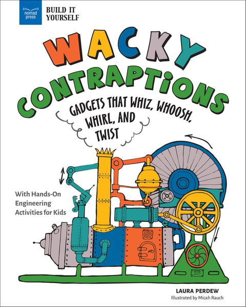 Wacky Contraptions: Gadgets That Whiz, Whoosh, Whirl, And Twist With Hands-On Engineering Activities
