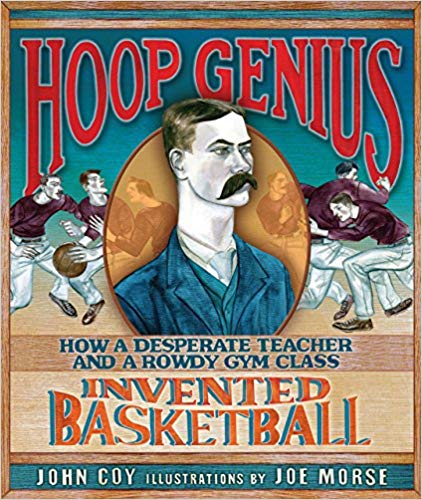 Hoop Genius: How A Desperate Teacher And A Rowdy Gym Class Invented Basketball