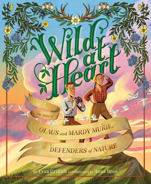 Wild At Heart: The Story Of Olaus And Mardy Murie, Defenders Of Nature