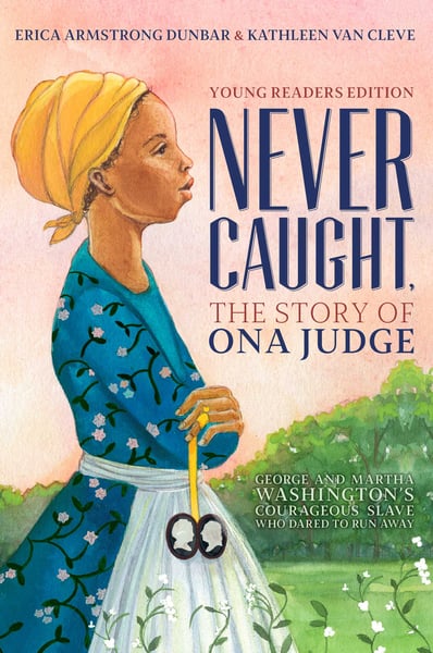 Never Caught, The Story Of Ona Judge: George And Martha Washington's Courageous Slave Who Dared To Run Away, Young Readers Edition