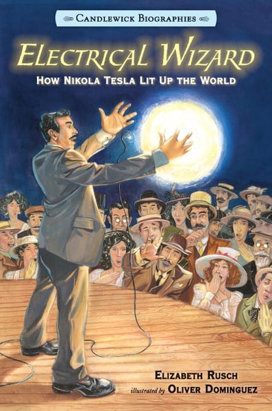 Electrical Wizard: How Nikola Tesla Lit Up The World