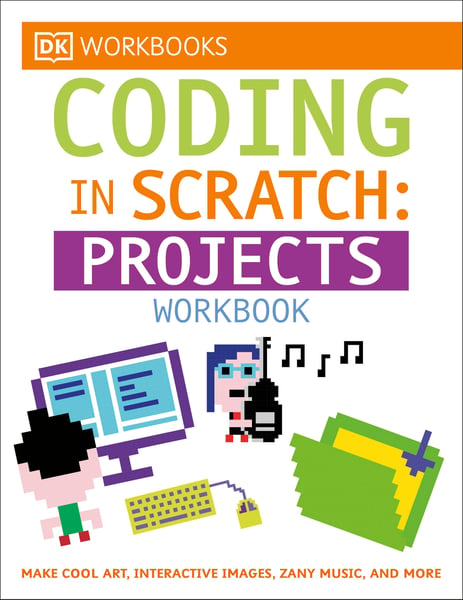 DK Workbooks: Coding In Scratch Projects Workbook: Make Cool Art, Interactive Images, And Zany Music
