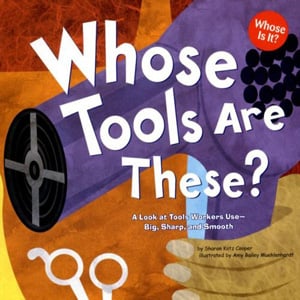 Whose Tools Are These? A Look At Tools Workers Use--Big, Sharp, And Smooth