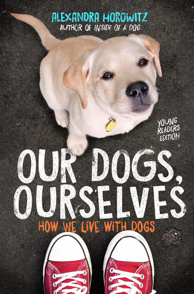 Our Dogs, Ourselves: How We Live With Dogs, Young Readers Edition