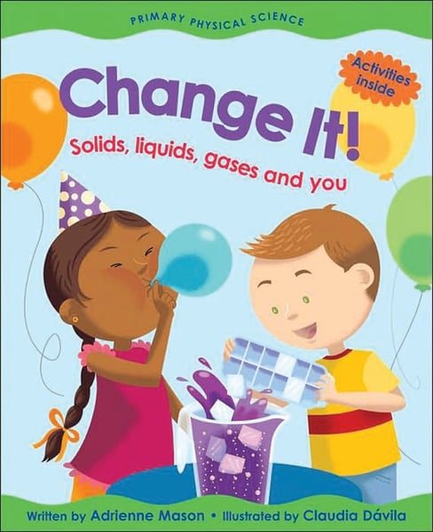 Change It! Solids, Liquids, Gases And You