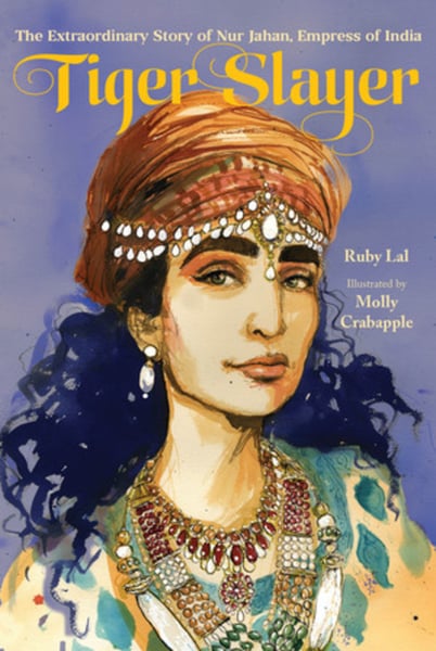 Tiger Slayer: The Extraordinary Story Of Nur Jahan, Empress Of India