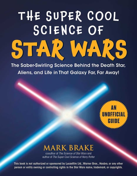 Super Cool Science Of Star Wars: The Saber-Swirling Science Behind The Death Star, Aliens, And Life In That Galaxy Far, Far Away, The
