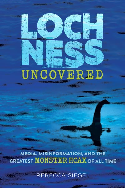 Loch Ness Uncovered: Media, Misinformation, And The Greatest Monster Hoax Of All Time