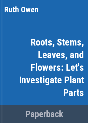 Roots, Stems, Leaves, And Flower: Let's Investigate Plant Parts