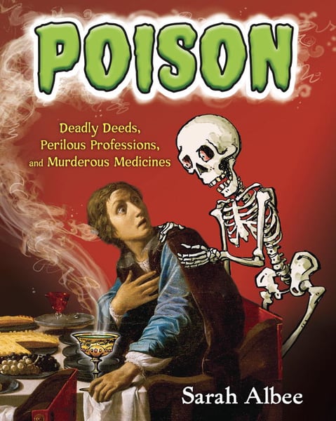 Poison: Deadly Deeds, Perilous Professions, And Murderous Medicines