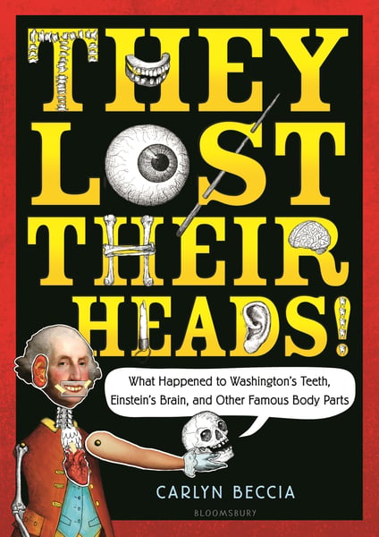 They Lost Their Heads! What Happened To Washington's Teeth, Einstein's Brain, And Other Famous Bits And Pieces