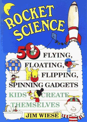 Rocket Science: 50 Flying, Floating, Flipping, Spinning Gadgets Kids Create Themselves