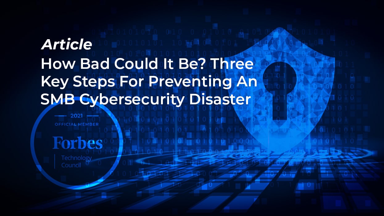 Article: How Bad Could It Be? Three Key Steps For Preventing An SMB Cybersecurity Disaster